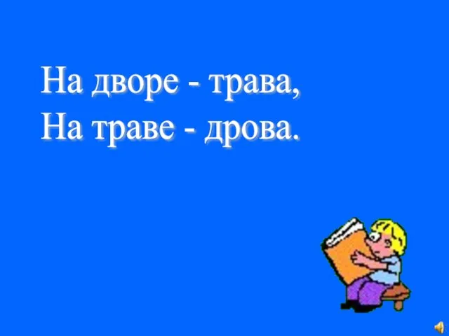 На дворе - трава, На траве - дрова.