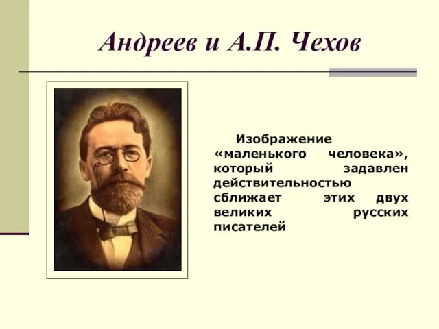 Андреев и А.П. Чехов Изображение «маленького человека», который задавлен действительностью сближает этих двух великих русских писателей