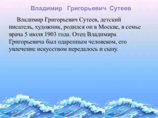 Владимир Григорьевич Сутеев Владимир Григорьевич Сутеев, детский писатель, художник, родился он в