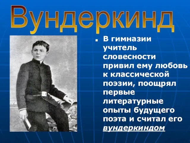 В гимназии учитель словесности привил ему любовь к классической поэзии, поощрял первые