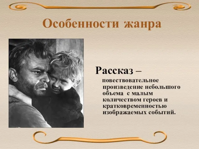 Особенности жанра Рассказ – повествовательное произведение небольшого объема с малым количеством героев и кратковременностью изображаемых событий.