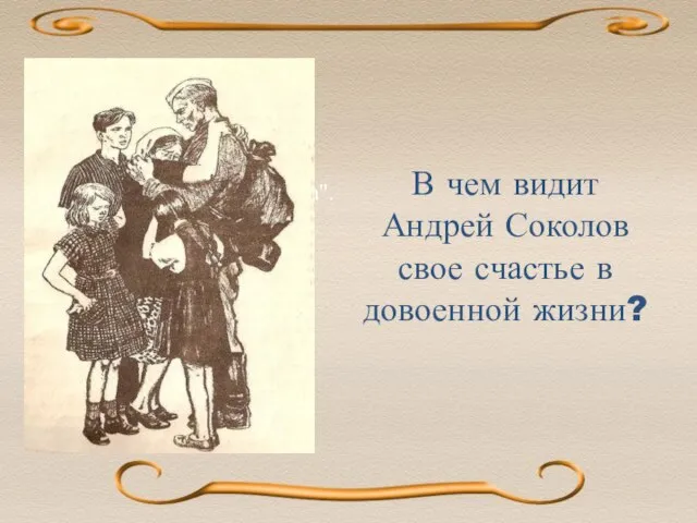 В чем видит Андрей Соколов свое счастье в довоенной жизни? В 1950-е публикует рассказ "Судьба человека".