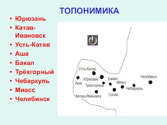 ТОПОНИМИКА Юрюзань Катав-Ивановск Усть-Катав Аша Бакал Трёхгорный Чебаркуль Миасс Челябинск