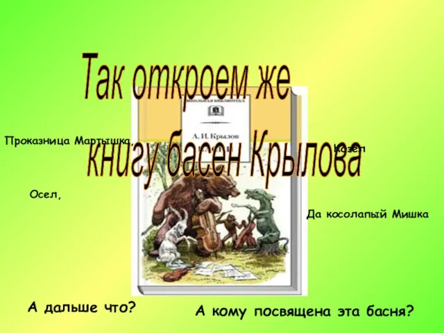 Так откроем же книгу басен Крылова Проказница Мартышка, Осел, Козел Да косолапый