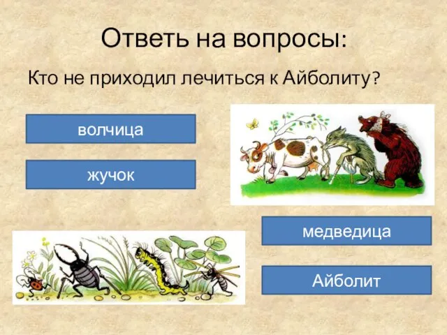 Ответь на вопросы: Кто не приходил лечиться к Айболиту? волчица жучок Айболит медведица