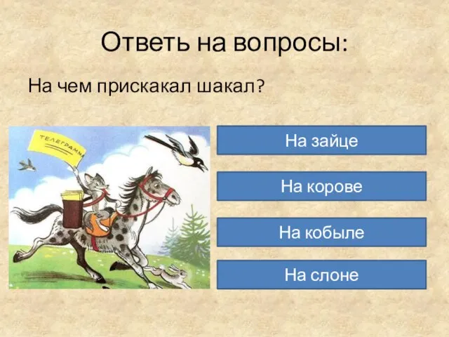 Ответь на вопросы: На чем прискакал шакал? На зайце На корове На кобыле На слоне