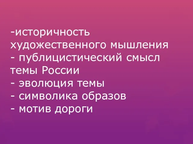 -историчность художественного мышления - публицистический смысл темы России - эволюция темы -