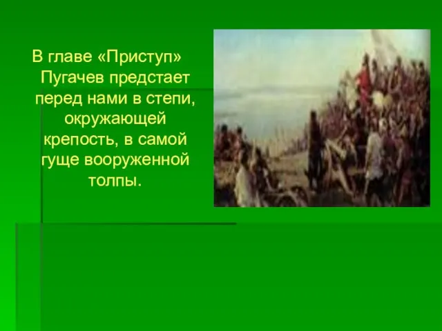 В главе «Приступ» Пугачев предстает перед нами в степи, окружающей крепость, в самой гуще вооруженной толпы.