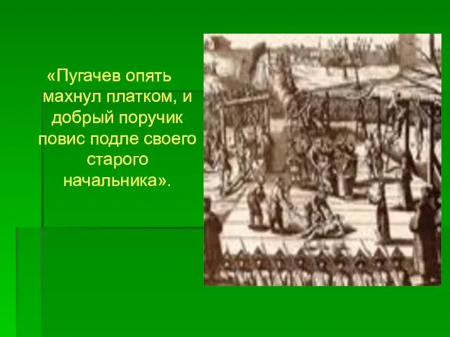 «Пугачев опять махнул платком, и добрый поручик повис подле своего старого начальника».