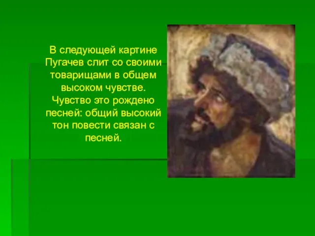 В следующей картине Пугачев слит со своими товарищами в общем высоком чувстве.