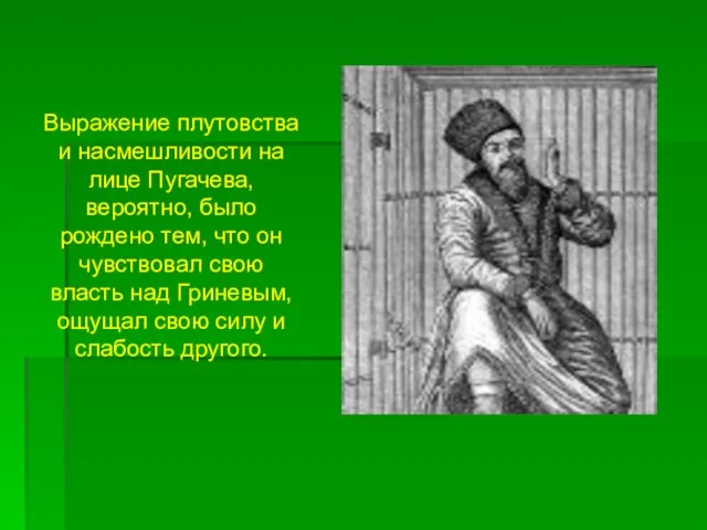 Выражение плутовства и насмешливости на лице Пугачева, вероятно, было рождено тем, что