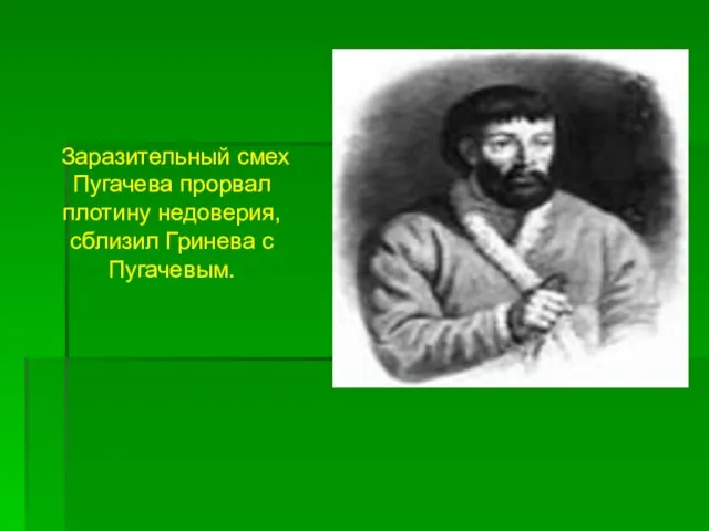 Заразительный смех Пугачева прорвал плотину недоверия, сблизил Гринева с Пугачевым.