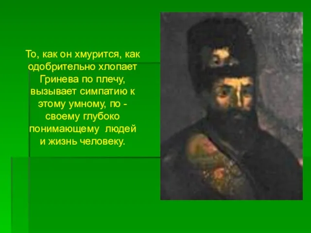 То, как он хмурится, как одобрительно хлопает Гринева по плечу, вызывает симпатию