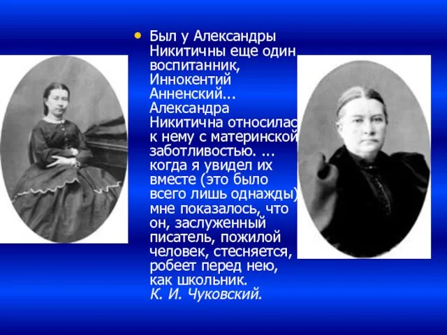 Был у Александры Никитичны еще один воспитанник, Иннокентий Анненский... Александра Никитична относилась