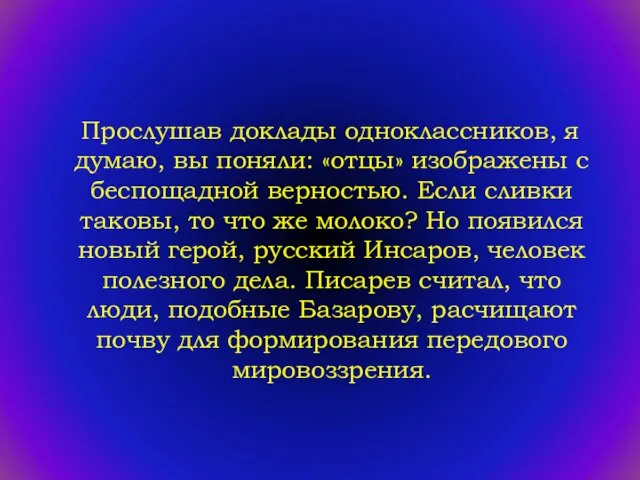 Прослушав доклады одноклассников, я думаю, вы поняли: «отцы» изображены с беспощадной верностью.