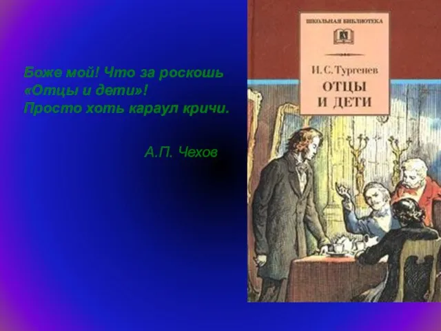 Боже мой! Что за роскошь «Отцы и дети»! Просто хоть караул кричи. А.П. Чехов