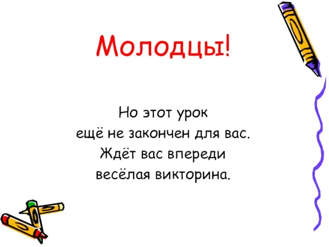 Молодцы! Но этот урок ещё не закончен для вас. Ждёт вас впереди весёлая викторина.