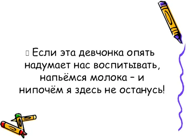 Если эта девчонка опять надумает нас воспитывать, напьёмся молока – и нипочём я здесь не останусь!