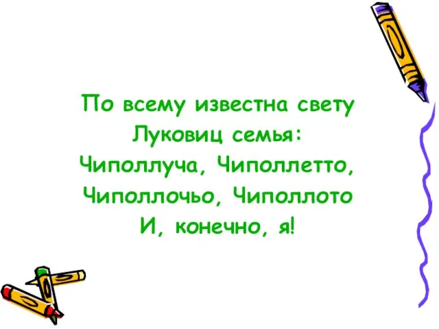 По всему известна свету Луковиц семья: Чиполлуча, Чиполлетто, Чиполлочьо, Чиполлото И, конечно, я!