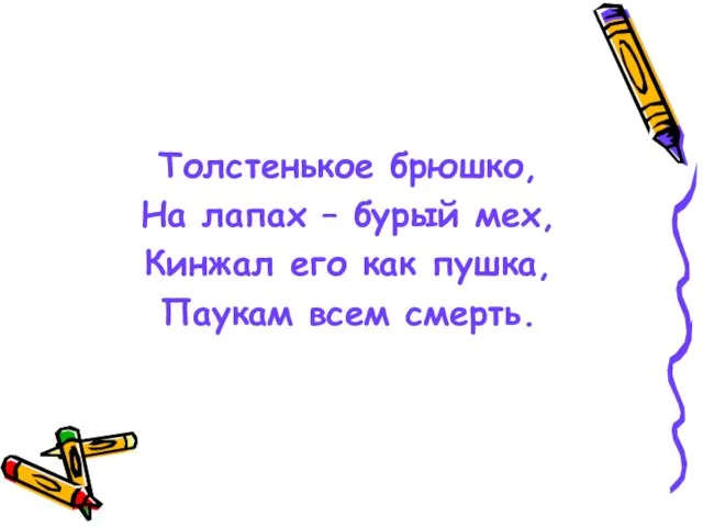 Толстенькое брюшко, На лапах – бурый мех, Кинжал его как пушка, Паукам всем смерть.