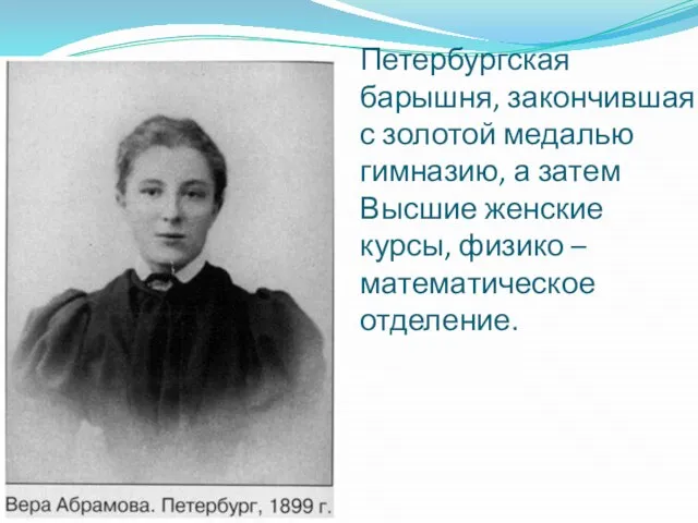 Петербургская барышня, закончившая с золотой медалью гимназию, а затем Высшие женские курсы, физико – математическое отделение.