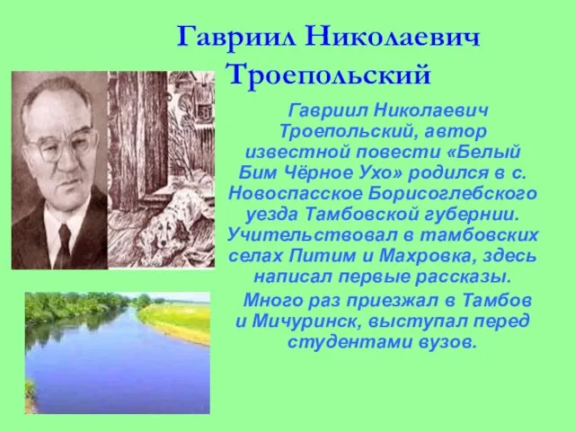 Гавриил Николаевич Троепольский Гавриил Николаевич Троепольский, автор известной повести «Белый Бим Чёрное