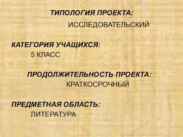 ТИПОЛОГИЯ ПРОЕКТА: ИССЛЕДОВАТЕЛЬСКИЙ КАТЕГОРИЯ УЧАЩИХСЯ: 5 КЛАСС ПРОДОЛЖИТЕЛЬНОСТЬ ПРОЕКТА: КРАТКОСРОЧНЫЙ ПРЕДМЕТНАЯ ОБЛАСТЬ: ЛИТЕРАТУРА