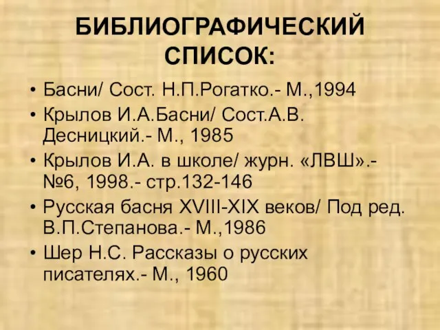 БИБЛИОГРАФИЧЕСКИЙ СПИСОК: Басни/ Сост. Н.П.Рогатко.- М.,1994 Крылов И.А.Басни/ Сост.А.В.Десницкий.- М., 1985 Крылов