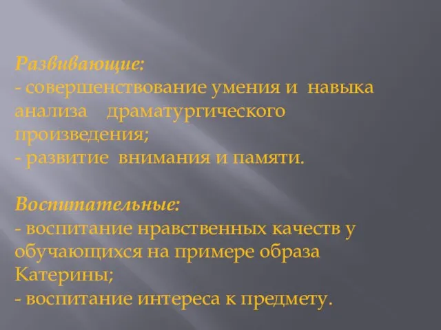 Развивающие: - совершенствование умения и навыка анализа драматургического произведения; - развитие внимания