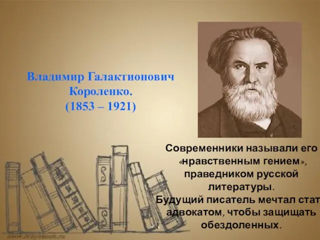 Владимир Галактионович Короленко. (1853 – 1921) Современники называли его «нравственным гением», праведником
