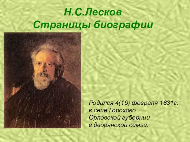 Н.С.Лесков Страницы биографии Родился 4(16) февраля 1831г. в селе Горохово Орловской губернии в дворянской семье.