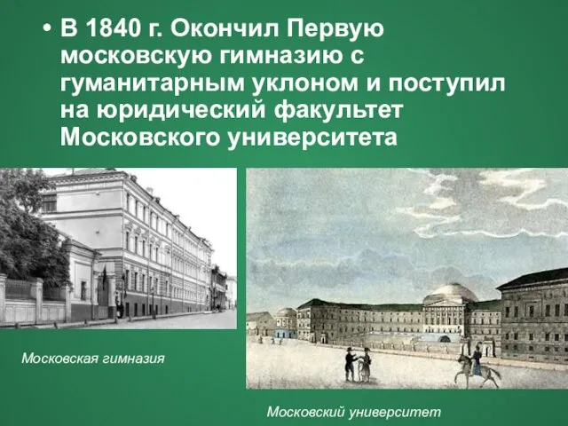 В 1840 г. Окончил Первую московскую гимназию с гуманитарным уклоном и поступил