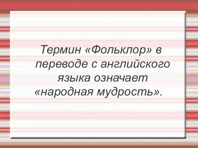 Термин «Фольклор» в переводе с английского языка означает «народная мудрость».