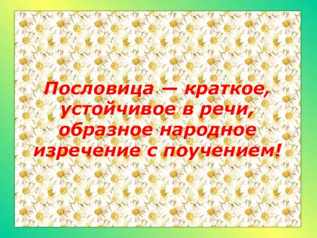 Пословица — краткое, устойчивое в речи, образное народное изречение с поучением!