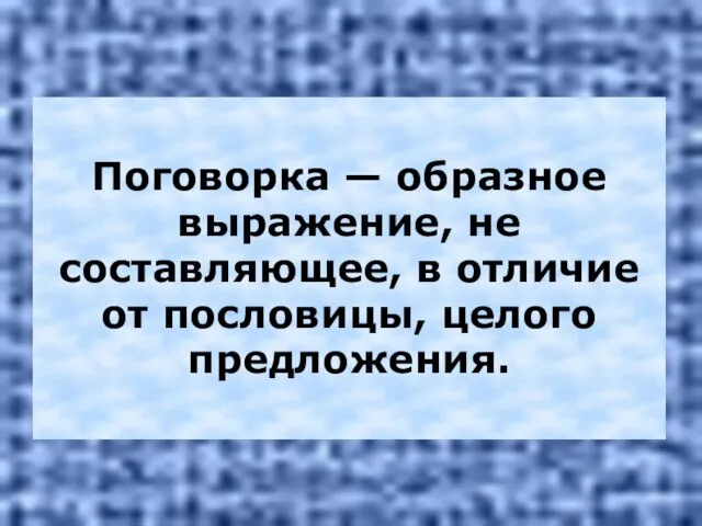 Поговорка — образное выражение, не составляющее, в отличие от пословицы, целого предложения.