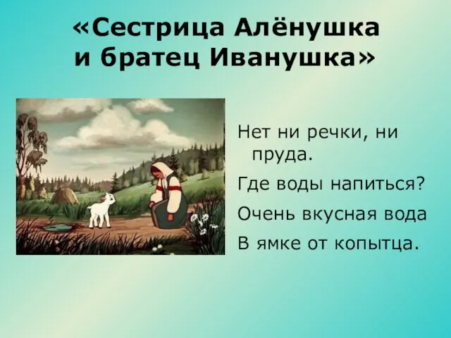 «Сестрица Алёнушка и братец Иванушка» Нет ни речки, ни пруда. Где воды