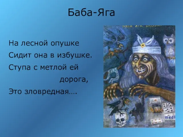 Баба-Яга На лесной опушке Сидит она в избушке. Ступа с метлой ей дорога, Это зловредная….