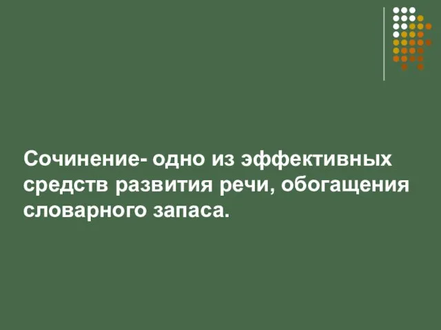 Сочинение- одно из эффективных средств развития речи, обогащения словарного запаса.