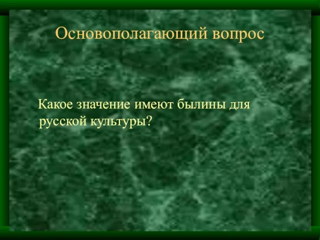 Основополагающий вопрос Какое значение имеют былины для русской культуры?