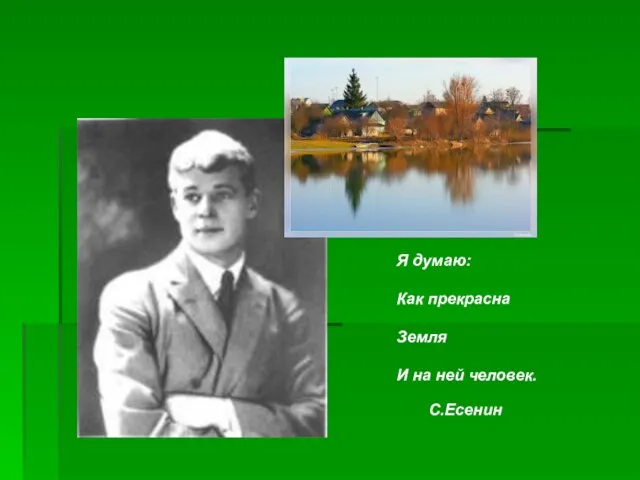 Я думаю: Как прекрасна Земля И на ней человек. С.Есенин