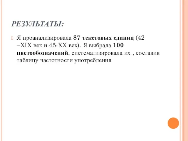 РЕЗУЛЬТАТЫ: Я проанализировала 87 текстовых единиц (42 –XIX век и 45-XX век).