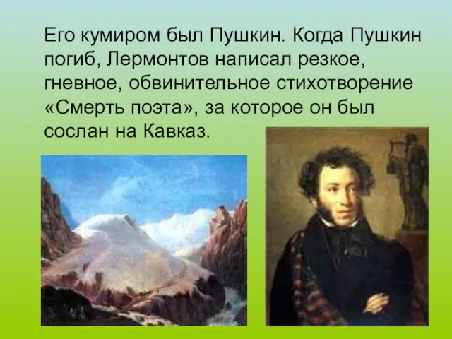 Его кумиром был Пушкин. Когда Пушкин погиб, Лермонтов написал резкое, гневное, обвинительное