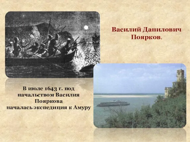 Василий Данилович Поярков. В июле 1643 г. под начальством Василия Пояркова началась экспедиция к Амуру