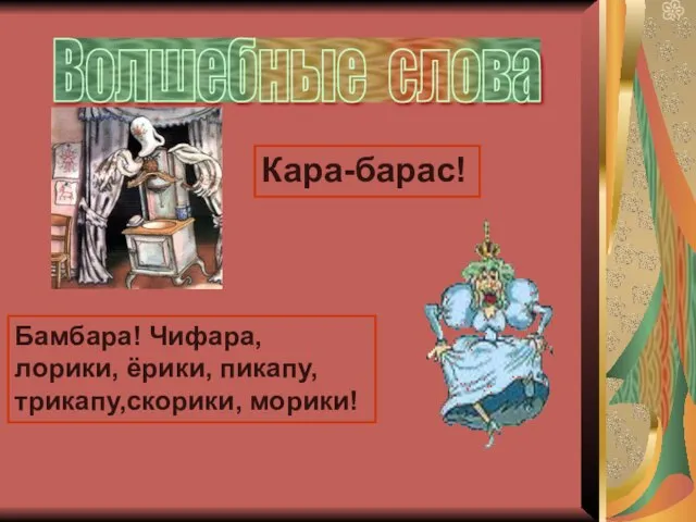 Волшебные слова Кара-барас! Бамбара! Чифара, лорики, ёрики, пикапу, трикапу,скорики, морики!