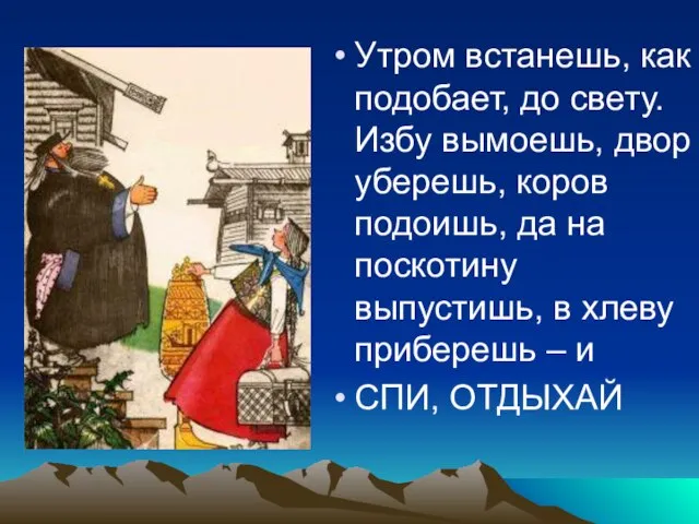 Утром встанешь, как подобает, до свету. Избу вымоешь, двор уберешь, коров подоишь,