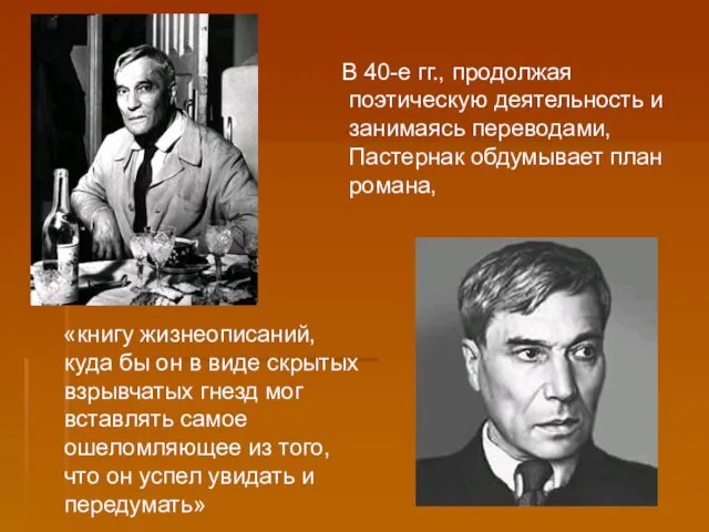 В 40-е гг., продолжая поэтическую деятельность и занимаясь переводами, Пастернак обдумывает план