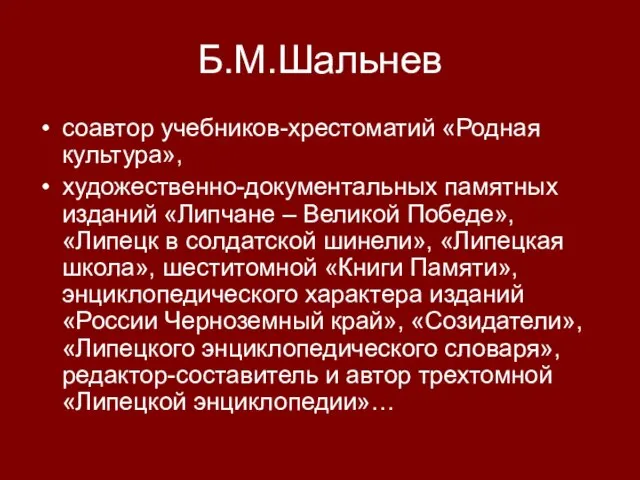 Б.М.Шальнев соавтор учебников-хрестоматий «Родная культура», художественно-документальных памятных изданий «Липчане – Великой Победе»,