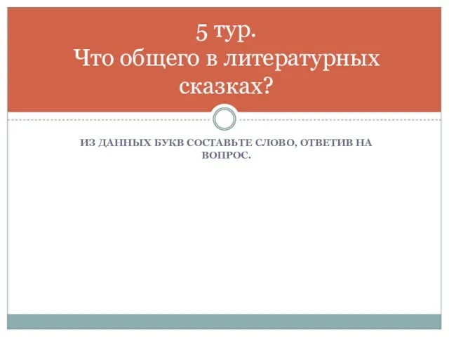 Из данных букв составьте слово, ответив на вопрос. 5 тур. Что общего в литературных сказках?