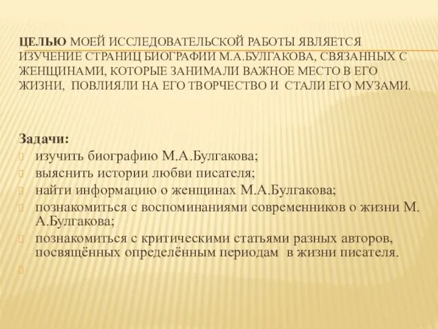 Целью моей исследовательской работы является изучение страниц биографии М.А.Булгакова, связанных с женщинами,