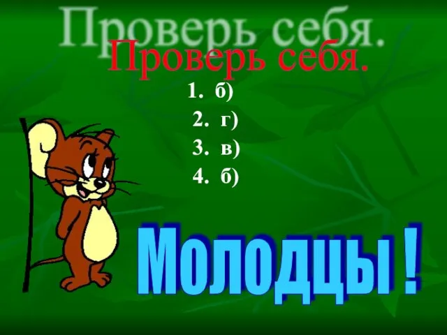 1. б) 2. г) 3. в) 4. б) Молодцы ! Проверь себя.